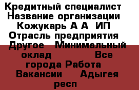 Кредитный специалист › Название организации ­ Кожукарь А.А, ИП › Отрасль предприятия ­ Другое › Минимальный оклад ­ 15 000 - Все города Работа » Вакансии   . Адыгея респ.